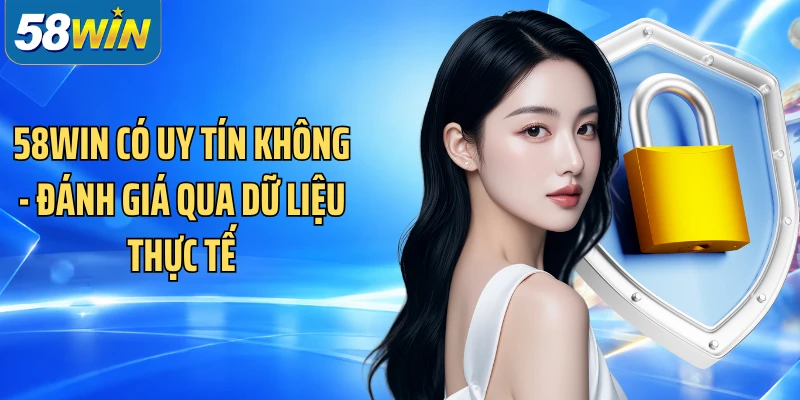58WIN Có Uy Tín Không - Đánh Giá Qua Dữ Liệu Thực Tế