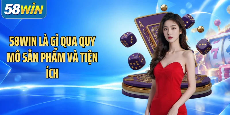 58WIN là gì qua quy mô sản phẩm và tiện ích