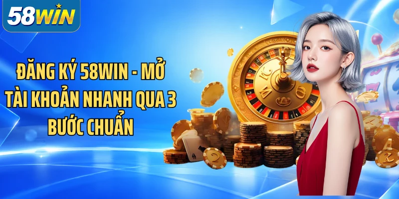 Đăng Ký 58WIN - Mở Tài Khoản Nhanh Qua 3 Bước Chuẩn