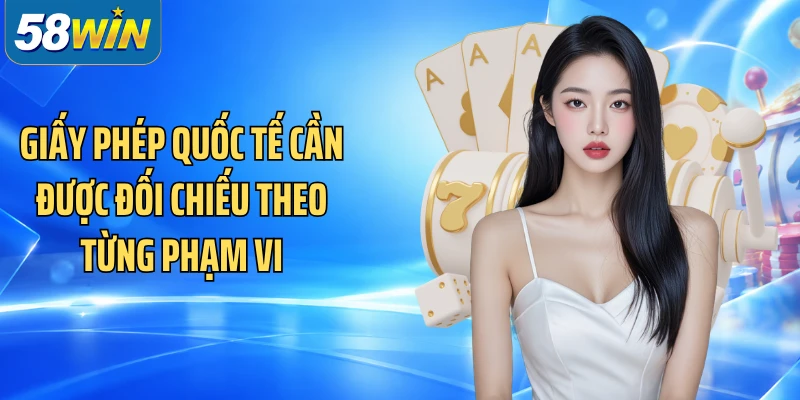 Giấy phép quốc tế cần được đối chiếu theo từng phạm vi