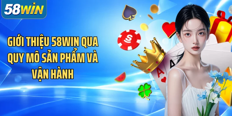 Giới thiệu 58WIN qua quy mô sản phẩm và vận hành