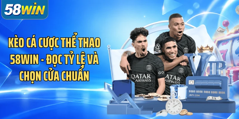 Kèo Cá Cược Thể Thao 58WIN - Đọc Tỷ Lệ Và Chọn Cửa Chuẩn