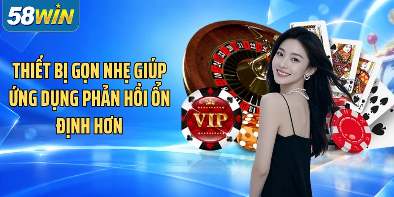 Thiết bị gọn nhẹ giúp ứng dụng phản hồi ổn định hơn