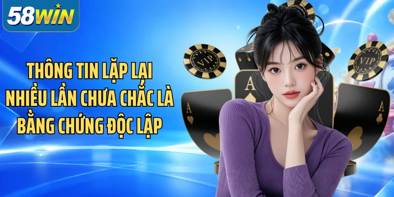 Thông tin lặp lại nhiều lần chưa chắc là bằng chứng độc lập