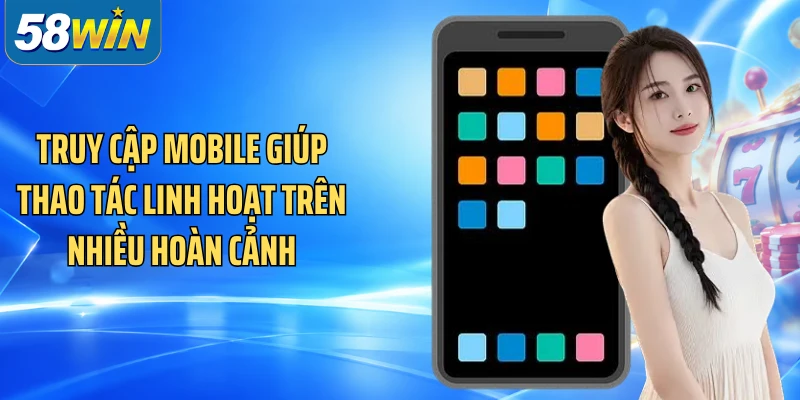 Truy cập mobile giúp thao tác linh hoạt trên nhiều hoàn cảnh